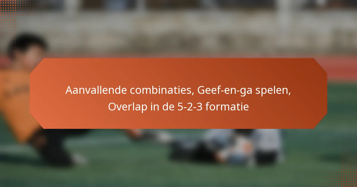 featured-image-aanvallende-combinaties-geef-en-ga-spelen-overlap-in-de-5-2-3-formatie