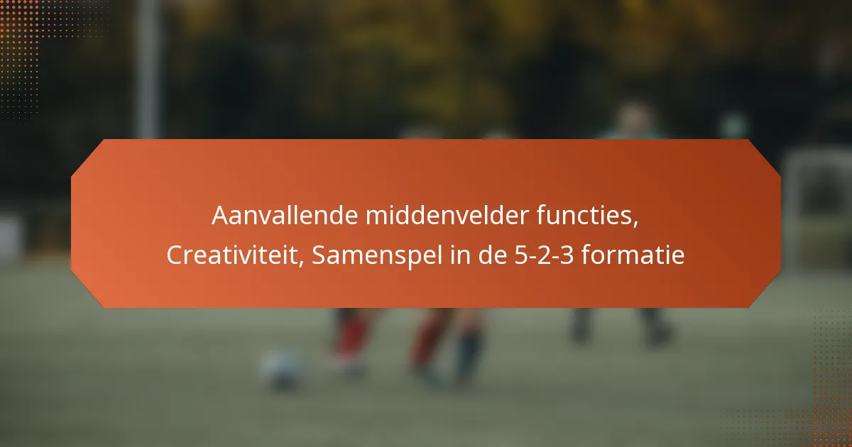featured-image-aanvallende-middenvelder-functies-creativiteit-samenspel-in-de-5-2-3-formatie