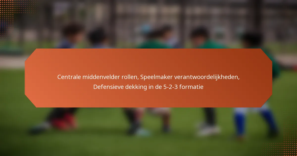 Centrale middenvelder rollen, Speelmaker verantwoordelijkheden, Defensieve dekking in de 5-2-3 formatie