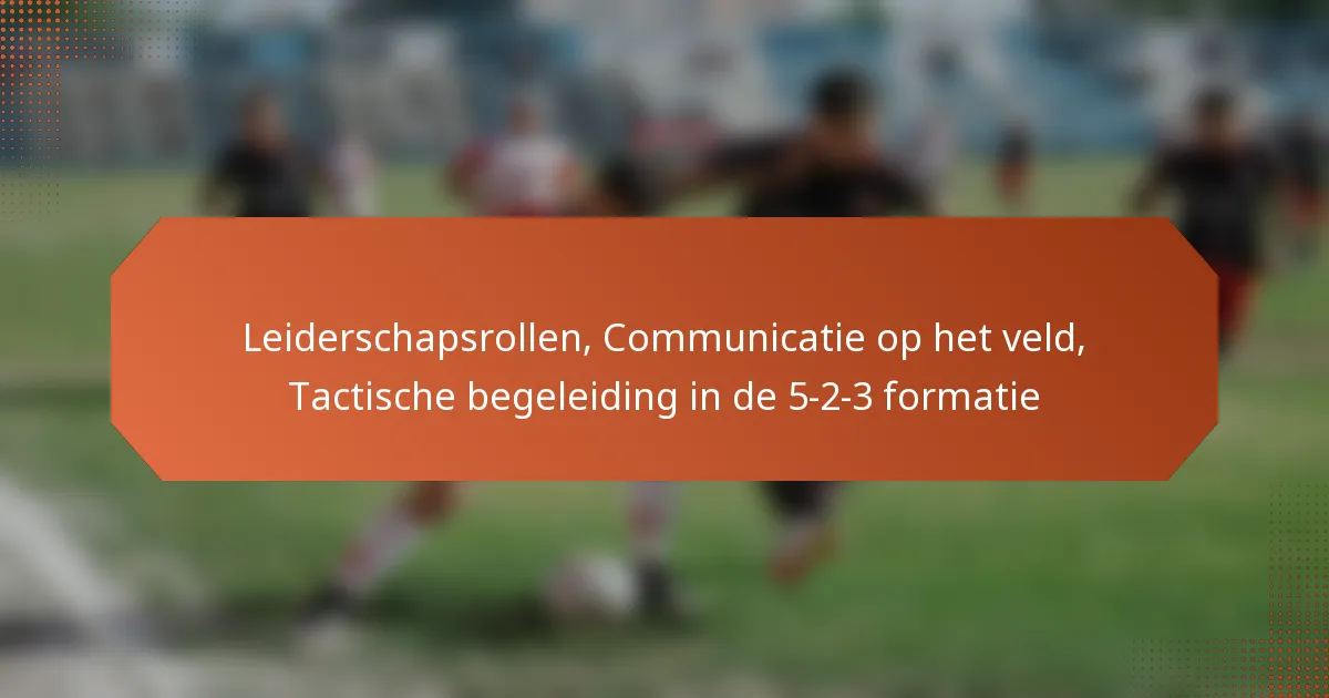 featured-image-leiderschapsrollen-communicatie-op-het-veld-tactische-begeleiding-in-de-5-2-3-formatie