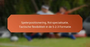 featured-image-spelerpositionering-rol-specialisatie-tactische-fleibiliteit-in-de-5-2-3-formatie