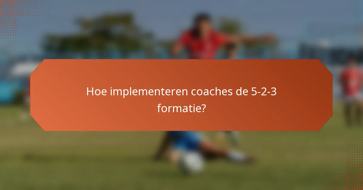 Hoe implementeren coaches de 5-2-3 formatie?