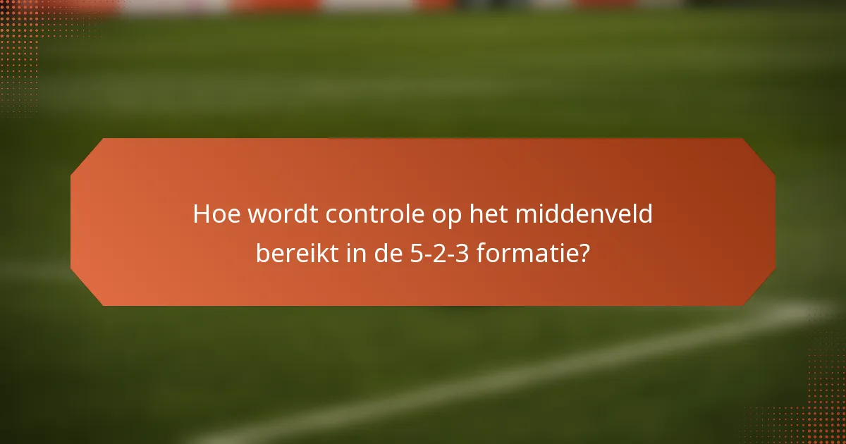 Hoe wordt controle op het middenveld bereikt in de 5-2-3 formatie?