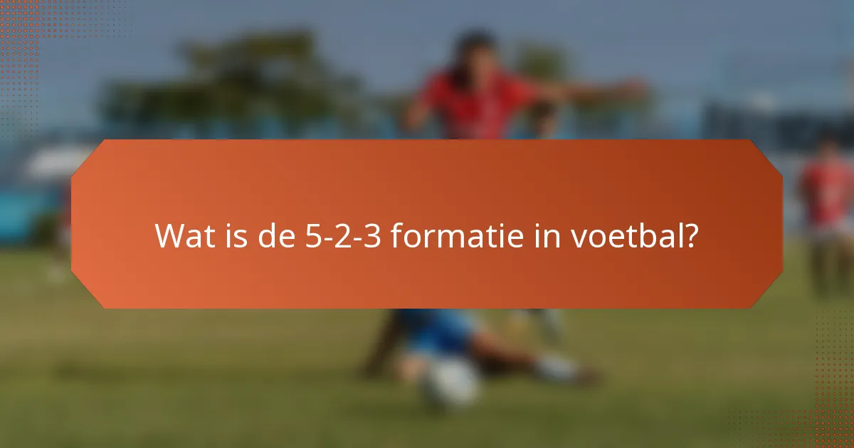 Wat is de 5-2-3 formatie in voetbal?